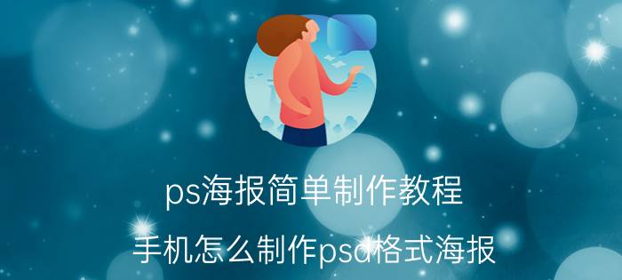 ps海报简单制作教程 手机怎么制作psd格式海报？